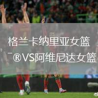 格蘭卡納里亞女籃VS阿維尼達(dá)女籃