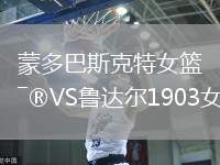 蒙多巴斯克特女籃VS魯達(dá)爾1903女籃