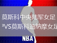 莫斯科中央陸軍女足VS莫斯科迪納摩女足