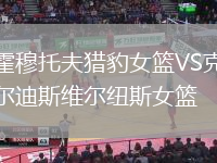 霍穆托夫獵豹女籃VS克爾迪斯維爾紐斯女籃