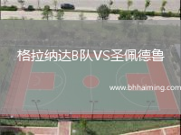 格拉納達(dá)B隊(duì)VS圣佩德魯