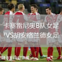 卡塞雷尼奧B隊(duì)女足VS胡安格蘭德女足