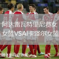 阿達(dá)雷瓦特里尼費(fèi)女籃VSAl卡澤爾女籃