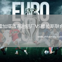 雷加塔吉克冶鋁廠VS穆拉斯聯(lián)合