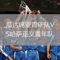 瓜達(dá)席亞青年隊(duì)VS哈薩正義青年隊(duì)