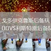 戈多伊克魯斯后備隊(duì)VS利斯特雷后備隊(duì)