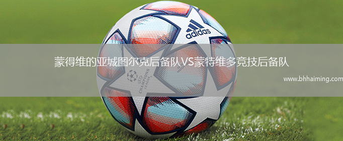 蒙得維的亞城圖爾克后備隊VS蒙特維多競技后備隊