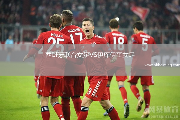 西班牙聯(lián)合女足VS伊庫伊奎女足