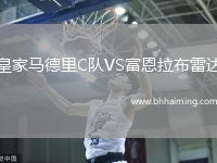 皇家馬德里C隊VS富恩拉布雷達(dá)
